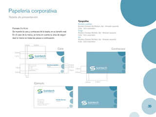 Papelería corporativa
Tarjeta de presentación
                                                                                                           Tipografías
                                                                                                           Nombre y apellido
                                                                                                           Akzidenz Grotesk Std Medium, 9pt - Alineado izquierda
   Formato: 5 x 9 cm                                                                                       Color : Azul corporativo
                                                                                                           Cargo
   Se muestra la cara y contracara de la tarjeta, en su tamaño real.
                                                                                                           Akzidenz Grotesk Std Italic, 9pt - Alineado izquierda
   En el caso de la marca, se toma en cuenta su área de seguri-                                            Color : Gris corporativo
   dad, lo mismo en todas las piezas a continuación.                                                       Info
                                                                                                           Akzidenz Grotesk Std Italic, 6pt - Alineado izquierda
                                                                                                           Color : Gris corporativo
                 0.5cm             4.2cm

                                                                                 Cara                                                                 Contracara
     0.5cm
     1.2cm




                      Oﬁcina / Sucursal
                      Dirección empresa
                                                                   Nombres Apellido              0.4cm
                      Nro. PBX                                     Cargo                         0.4cm
      1.6cm           Nro. Fax
                      Nro. atención al cliente                                                           1.2cm
                      Lugar de oﬁcina                                                            1.3cm
      0.5cm                                                                                              0.5cm

                  1cm

                                                                                                                    0.5cm        4.2cm
                                   Ejemplo




                                            Oﬁcina principal                   Heraldo Barraza
                                            Av.10, No.2 - 25
                                            PBX: 6645032                       Tecnico
                                            Fax: 66545029
                                            Servicio al cliente: 6640765


                                                                                                                                                                   35
                                            Cartagena - Colombia
 