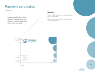 Papelería corporativa
Sobre C5
                                                              Tipografías
                                                              Nombre de empresa
                                                              Akzidenz Grotesk Std Medium 10pt - Alineado izquierda
                                                              Color : Azul corporativo
  Formato: Sobre C5 (16.2 x 22.9cm)                           Info
  El sobre se muestra en escala 60%.                          Akzidenz Grotesk Std Regular, 8pt - Alineado izquierda
                                                              Color : Gris corporativo
  El graﬁsmo es aplicado siguiendo las
  direcciones de este manual.




              1.5cm
                2cm




                               Sointech S.A.
                               Oﬁcina principal

               3.5cm           Av.10, No.2 - 25
                               PBX: 6645032
                               Fax: 66545029
                               Servicio al cliente: 6640765
                               Cartagena - Colombia
                               www.sointech.com



               1.5cm


                         1.5cm
                                                                                                                       39
 