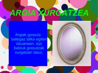 ARGIA XURGATZEA Argiak gorputz bategaz talka egiten dauanean, izpi batzuk gorputzak xurgatzen dauz. 