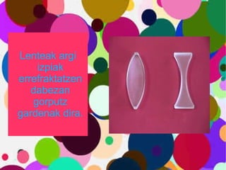 Lenteak argi izpiak errefraktatzen dabezan gorputz gardenak dira. 