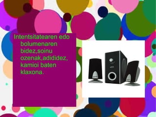 Intentsitatearen edo bolumenaren bidez,soinu ozenak,adididez, kamioi baten klaxona. 