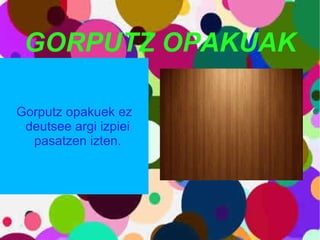 GORPUTZ OPAKUAK   Gorputz opakuek ez deutsee argi izpiei pasatzen izten. 