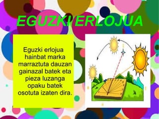 EGUZKI ERLOJUA Eguzki erlojua hainbat marka marraztuta dauzan gainazal batek eta pieza luzanga opaku batek osotuta izaten dira. 