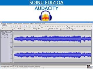 SOINU EDIZIOA
  AUDACITY
 