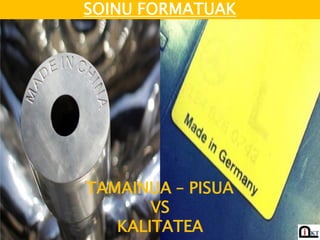 SOINU FORMATUAK




TAMAINUA – PISUA
       VS
   KALITATEA
 