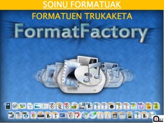 SOINU FORMATUAK
FORMATUEN TRUKAKETA
 