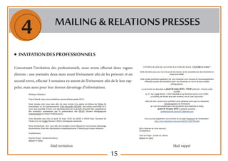 15
4 Mailing & RELATIONS PRESSES
◆ INvitation des professionnels
Concernant l’invitation des professionnels, nous avons effectué deux vagues
d’envois : une première deux mois avant l’événement afin de les prévenir et un
second envoi, effectué 3 semaines en amont de l’événement afin de le leur rap-
peler, mais aussi pour leur donner davantage d’informations.
Mail invitation Mail rappel
 