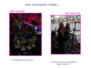 Pour commencer il fallait….. En attente de la remise … des joueurs En attente de la compétition Quel stress!!!!! … des coupes 