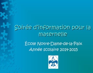 Soirée dSoirée d’’information pour lainformation pour la
maternellematernelle
École Notre-Dame-de-la-Paix
Année scolaire 2014-2015
 