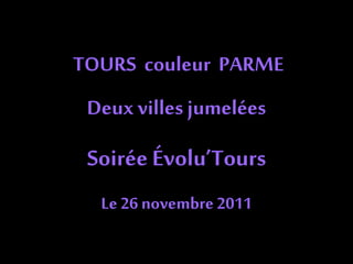 TOURS couleur PARME
Deux villes jumelées
Soirée Évolu’Tours
Le 26 novembre 2011
 
