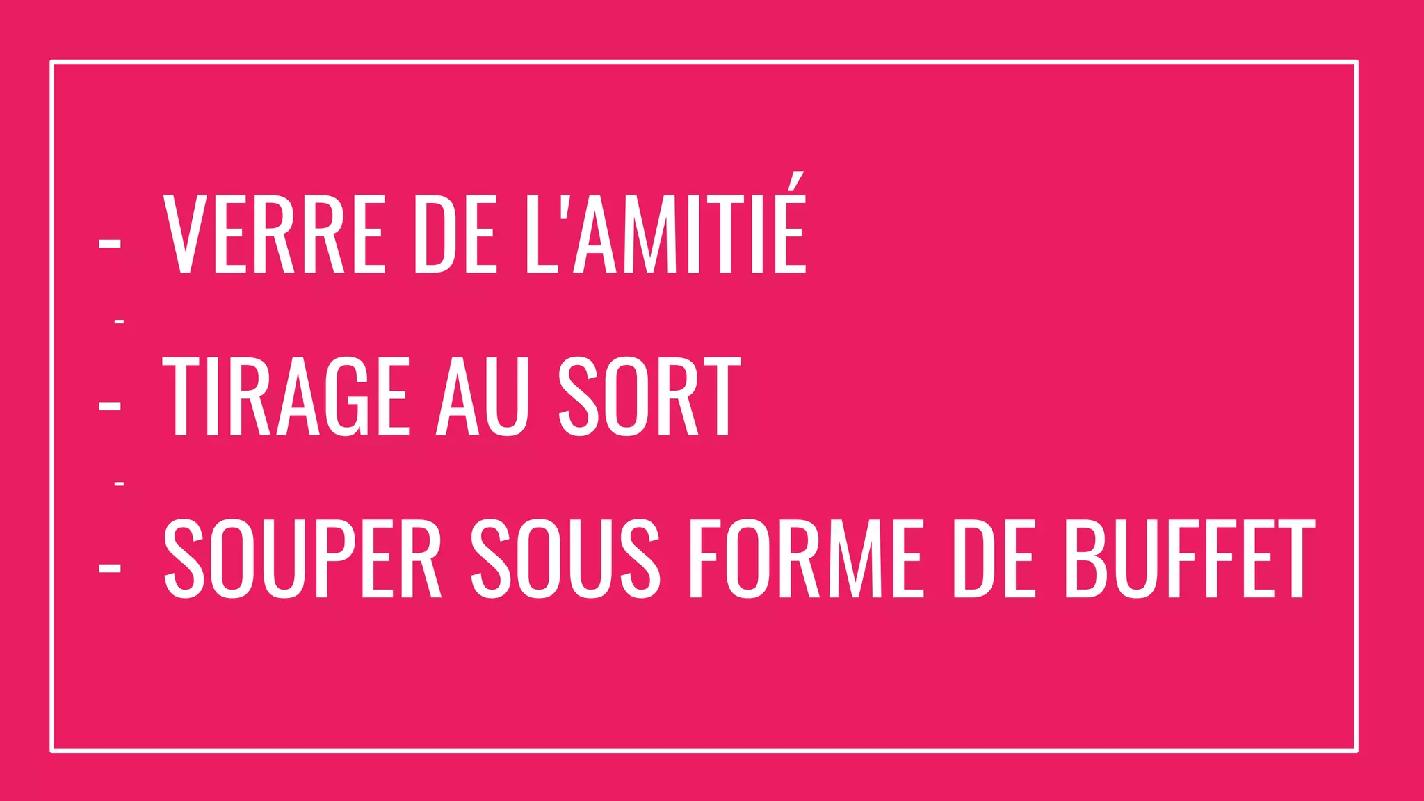 - VERRE DE L'AMITIÉ
-
- TIRAGE AU SORT
-
- SOUPER SOUS FORME DE BUFFET
 