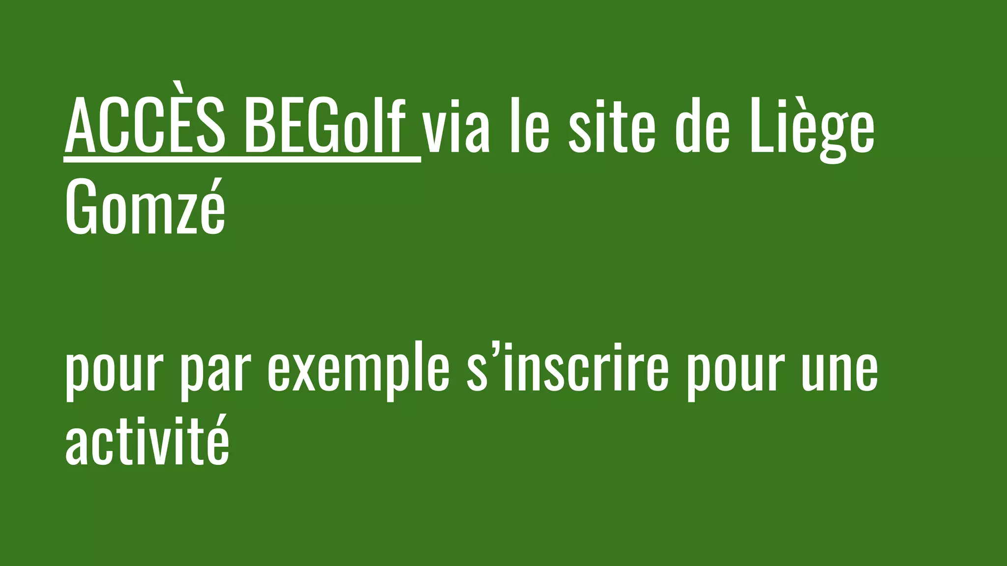 ACCÈS BEGolf via le site de Liège
Gomzé
pour par exemple s’inscrire pour une
activité
 