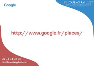 Google

http://www.google.fr/places/

06 24 34 32 82
nico@nicolasgillet.com

 