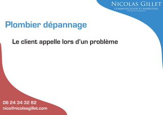 Plombier dépannage
Le client appelle lors d’un problème

06 24 34 32 82
nico@nicolasgillet.com

 