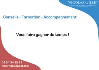 Conseils - Formation - Accompagnement

Vous faire gagner du temps !

06 24 34 32 82
nico@nicolasgillet.com

 