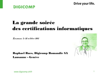www.digicomp.ch/fr 1
La grande soirée
des certifications informatiques
Lausanne, le 25 octobre 2012
Raphael Rues, Digicomp Romandie SA
Lausanne - Genève
 