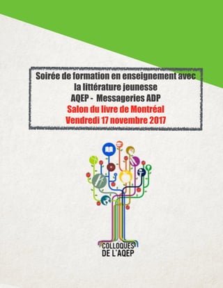 Soirée de formation en enseignement avec
la littérature jeunesse
AQEP - Messageries ADP
Salon du livre de Montréal
Vendredi 17 novembre 2017
 