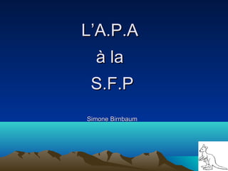 L’A.P.AL’A.P.A
à laà la
S.F.PS.F.P
Simone BirnbaumSimone Birnbaum
 