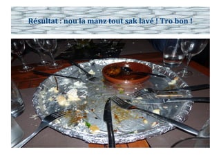 Résultat : nou la manz tout sak lavé ! Tro bon !
 