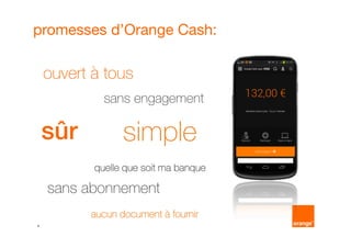 4
promesses d’Orange Cash:
sans engagement
ouvert à tous
sûr simple
sans abonnement
aucun document à fourniraucun document à fourniraucun document à fourniraucun document à fournir
quelle que soit ma banquequelle que soit ma banquequelle que soit ma banquequelle que soit ma banque
 