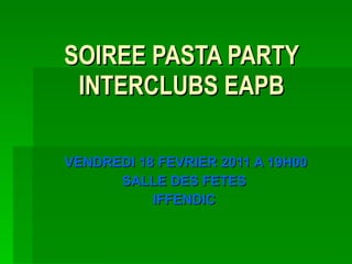 SOIREE PASTA PARTY INTERCLUBS EAPB VENDREDI 18 FEVRIER 2011 A 19H00 SALLE DES FETES  IFFENDIC   