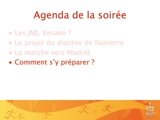 Agenda de la soirée
•   Les JMJ, Kesako ?
•   Le projet du diocèse de Nanterre
•   La marche vers Madrid
•   Comment s’y préparer ?




                                       23
 