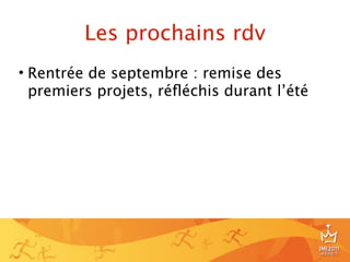 Les prochains rdv
• Rentrée de septembre : remise des
  premiers projets, réﬂéchis durant l’été




                                            24
 