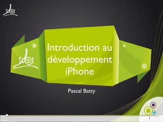 Introduction au
développement
     iPhone
    Pascal Batty



                   1
 