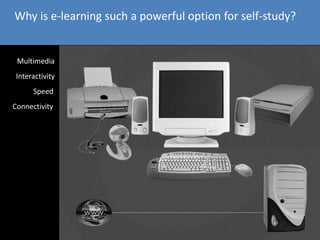 Why is e-learning such a powerful option for self-study?
Multimedia
a
Interactivitya
Speed
Connectivity
 