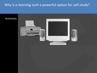 Why is e-learning such a powerful option for self-study?
Multimedia
a
 