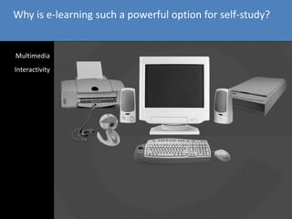 Why is e-learning such a powerful option for self-study?
Multimedia
a
Interactivitya
 