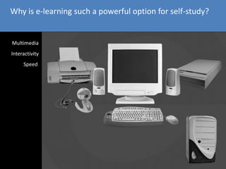 Why is e-learning such a powerful option for self-study?
Multimedia
a
Interactivitya
Speed
 