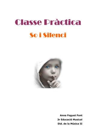 Classe Pràctica
   So i Silenci




             Anna Foguet Font
            3r Educació Musical
            Did. de la Música II
 