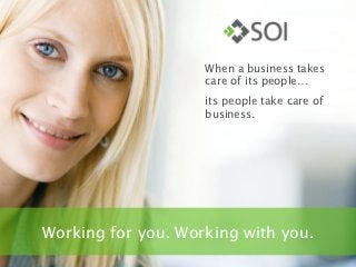 When a business takes
                    care of its people…
                    its people take care of
                    business.




Working for you. Working with you.
 