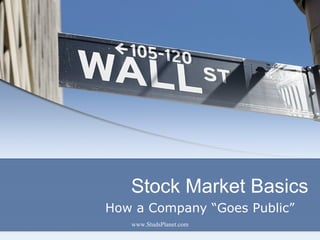 Stock Market Basics
How a Company “Goes Public”
www.StudsPlanet.com
 