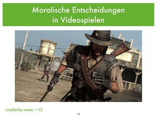 Moralische Entscheidungen
                    in Videospielen




credibility meter: +15
                           !14
 