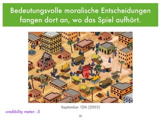 Bedeutungsvolle moralische Entscheidungen
    fangen dort an, wo das Spiel aufhört.




                        September 12th (2003)
credibility meter: -5
                                 !25
 