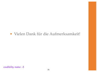 • Vielen Dank für die Aufmerksamkeit!




credibility meter: -5
                         !26
 