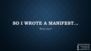 SO I WROTE A MANIFEST…
What next?
Ryan Armstrong
@cavaliercoder
cavaliercoder
cavaliercoder.com
 