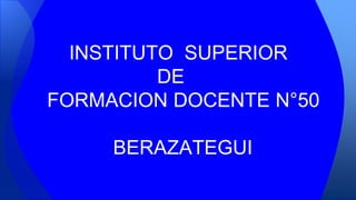INSTITUTO SUPERIOR
DE
FORMACION DOCENTE N°50
BERAZATEGUI
 