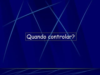 Quando controlar?
 