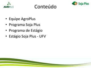 • Equipe AgroPlus
• Programa Soja Plus
• Programa de Estágio
• Estágio Soja Plus - UFV
Conteúdo
 