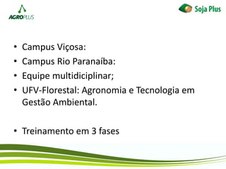 • Campus Viçosa:
• Campus Rio Paranaíba:
• Equipe multidiciplinar;
• UFV-Florestal: Agronomia e Tecnologia em
Gestão Ambiental.
• Treinamento em 3 fases
 
