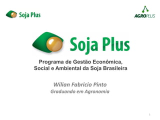 1
Programa de Gestão Econômica,
Social e Ambiental da Soja Brasileira
Wilian Fabricio Pinto
Graduando em Agronomia
 