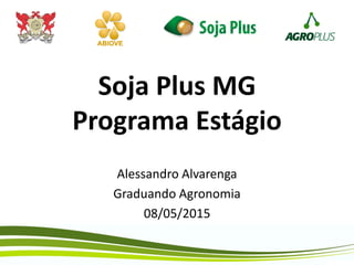Soja Plus MG
Programa Estágio
Alessandro Alvarenga
Graduando Agronomia
08/05/2015
 