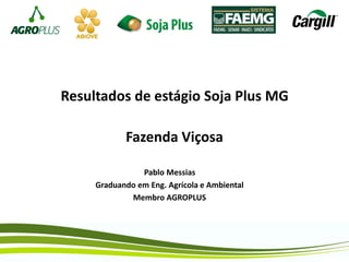 Resultados de estágio Soja Plus MG
Fazenda Viçosa
Pablo Messias
Graduando em Eng. Agrícola e Ambiental
Membro AGROPLUS
 