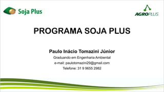 Paulo Inácio Tomazini Júnior
Graduando em Engenharia Ambiental
e-mail: paulotomazini29@gmail.com
Telefone: 31 9 9655 2982
PROGRAMA SOJA PLUS
 