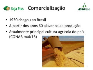 Comercialização
• 1930 chegou ao Brasil
• A partir dos anos 60 alavancou a produção
• Atualmente principal cultura agrícola do país
(CONAB mai/15)
8
 