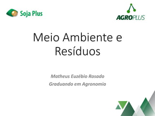 Meio Ambiente e
Resíduos
Matheus Euzébio Rosado
Graduando em Agronomia
 