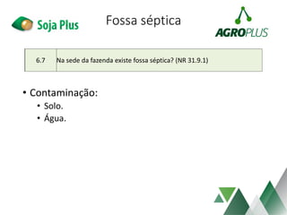 Fossa séptica
• Contaminação:
• Solo.
• Água.
6.7 Na sede da fazenda existe fossa séptica? (NR 31.9.1)
 